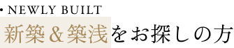 NEWLY BUILT 新築&築浅をお探しの方